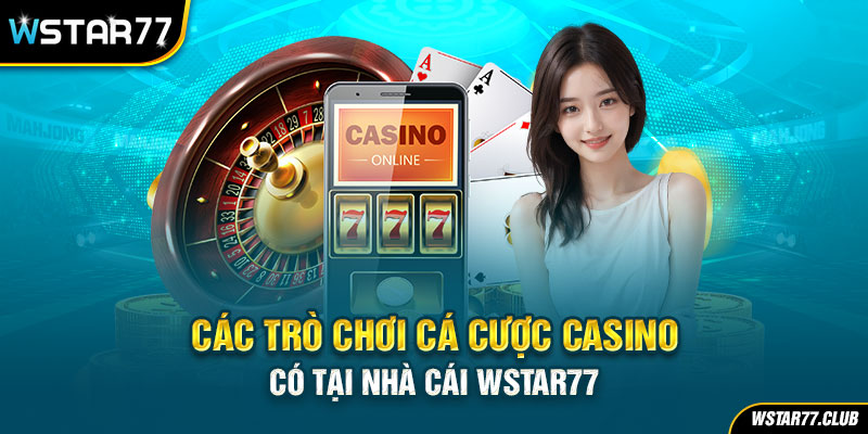 Các trò chơi cá cược Casino có tại nhà cái Wstar77